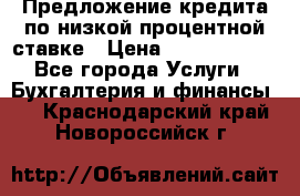 Предложение кредита по низкой процентной ставке › Цена ­ 10 000 000 - Все города Услуги » Бухгалтерия и финансы   . Краснодарский край,Новороссийск г.